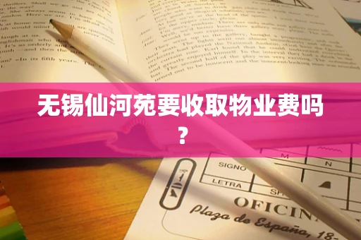 无锡仙河苑要收取物业费吗？