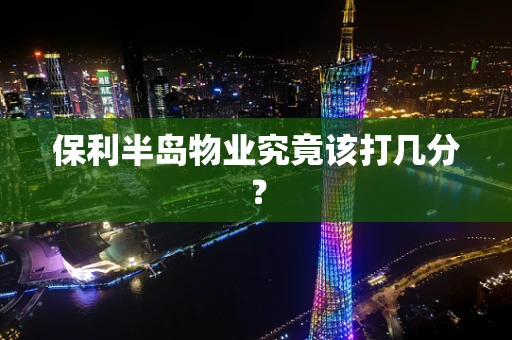 保利半岛物业究竟该打几分？