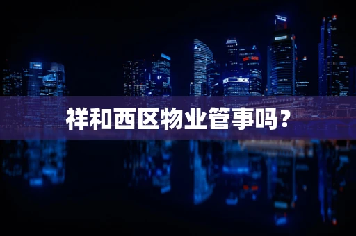 祥和西区物业管事吗？