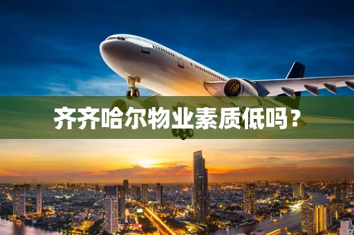 齐齐哈尔物业素质低吗？
