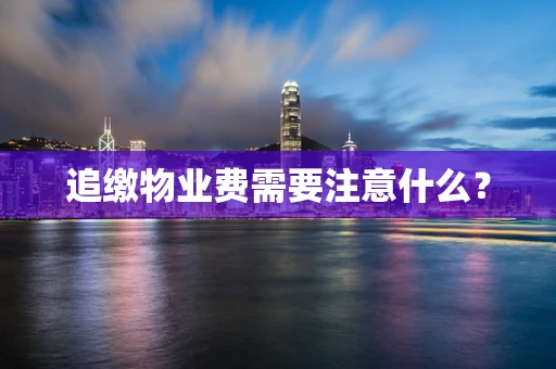 追缴物业费需要注意什么？