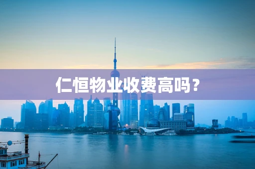 仁恒物业收费高吗？