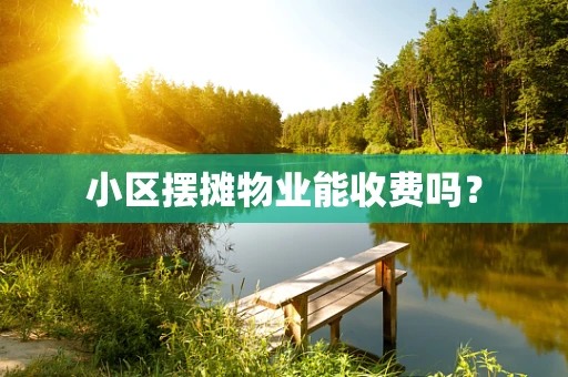 小区摆摊物业能收费吗？