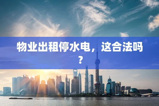物业出租停水电，这合法吗？