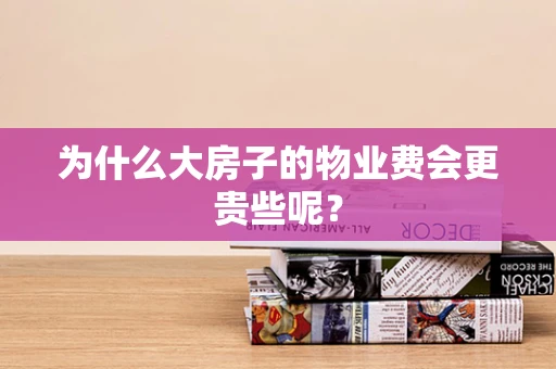 为什么大房子的物业费会更贵些呢？