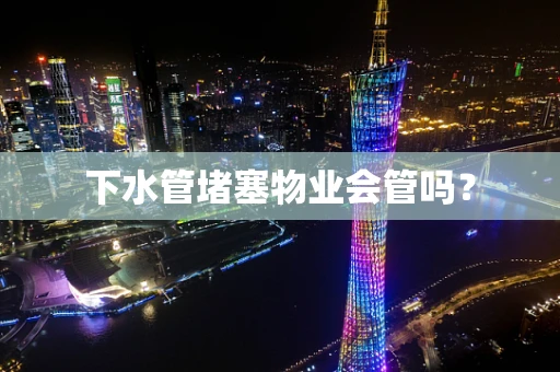 下水管堵塞物业会管吗？