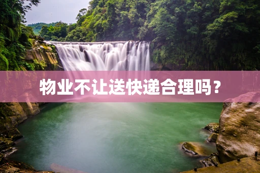 物业不让送快递合理吗？