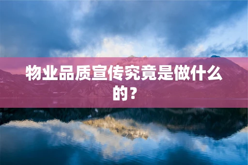 物业品质宣传究竟是做什么的？