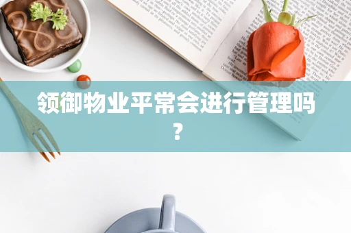 领御物业平常会进行管理吗？