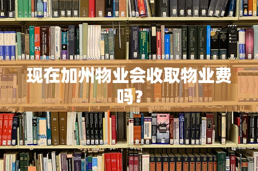 现在加州物业会收取物业费吗？