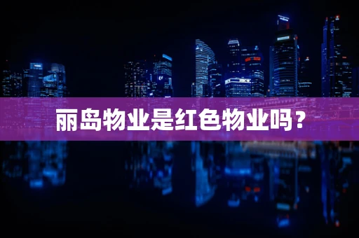丽岛物业是红色物业吗？