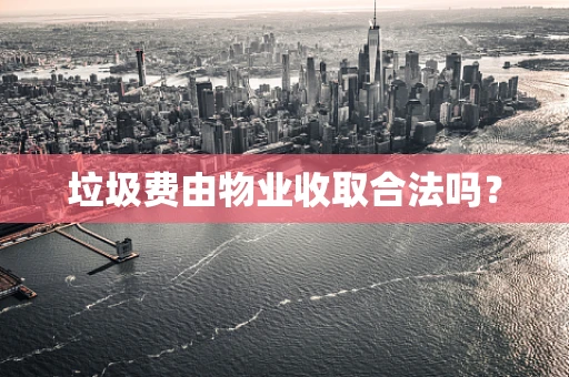 垃圾费由物业收取合法吗？