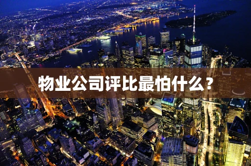 物业公司评比最怕什么？