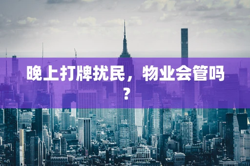 晚上打牌扰民，物业会管吗？