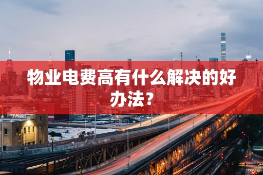 物业电费高有什么解决的好办法？