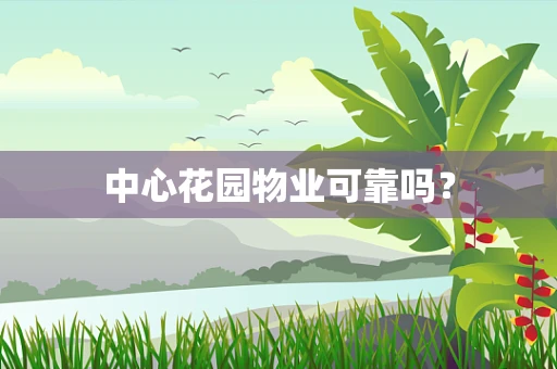 中心花园物业可靠吗？