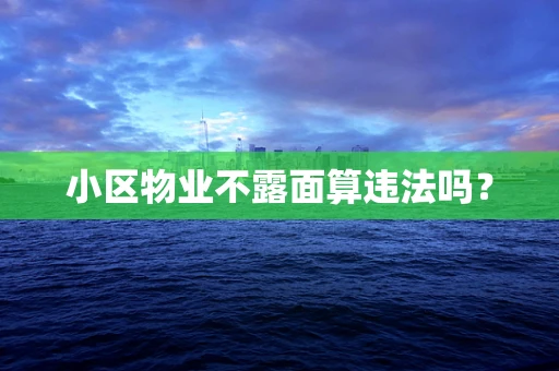 小区物业不露面算违法吗？