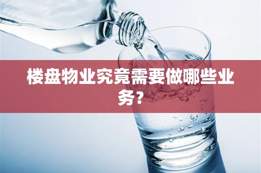 楼盘物业究竟需要做哪些业务？