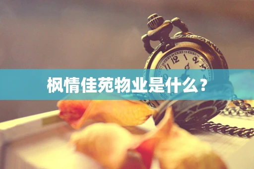 枫情佳苑物业是什么？