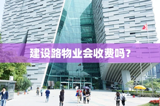 建设路物业会收费吗？