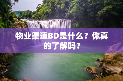 物业渠道BD是什么？你真的了解吗？