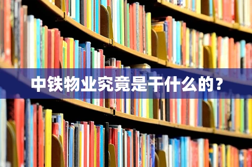 中铁物业究竟是干什么的？