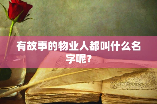 有故事的物业人都叫什么名字呢？
