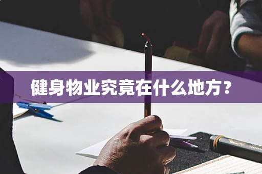 健身物业究竟在什么地方？