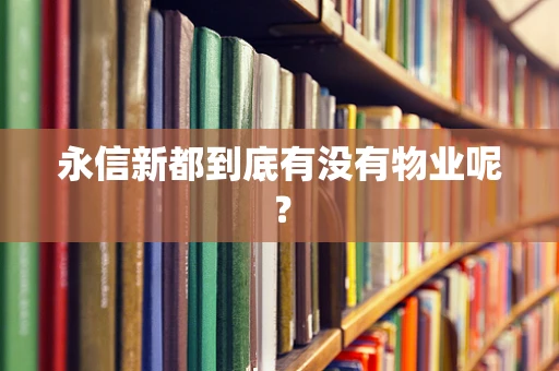 永信新都到底有没有物业呢？