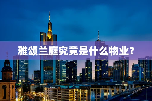 雅颂兰庭究竟是什么物业？