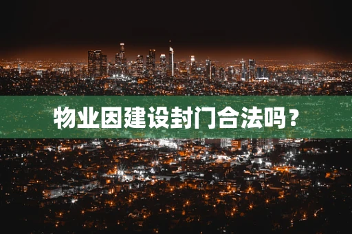 物业因建设封门合法吗？