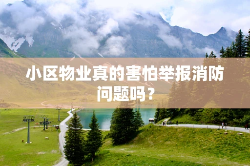 小区物业真的害怕举报消防问题吗？