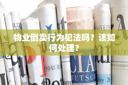 物业倒卖行为犯法吗？该如何处理？