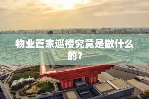 物业管家巡楼究竟是做什么的？