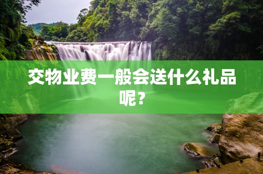 交物业费一般会送什么礼品呢？