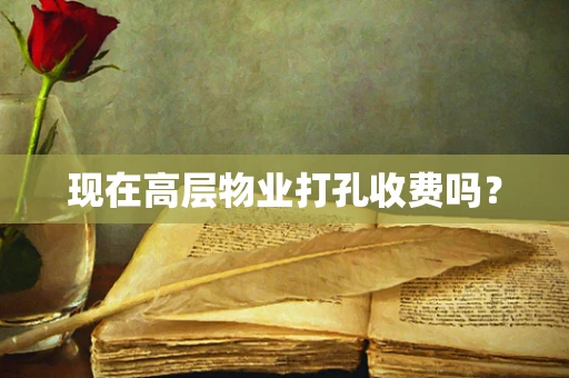 现在高层物业打孔收费吗？