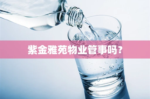 紫金雅苑物业管事吗？