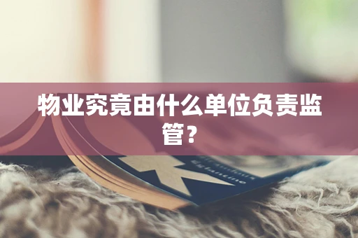物业究竟由什么单位负责监管？