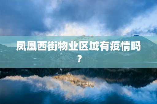 凤凰西街物业区域有疫情吗？