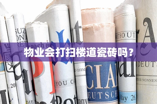 物业会打扫楼道瓷砖吗？