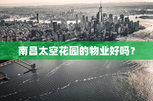 南昌太空花园的物业好吗？