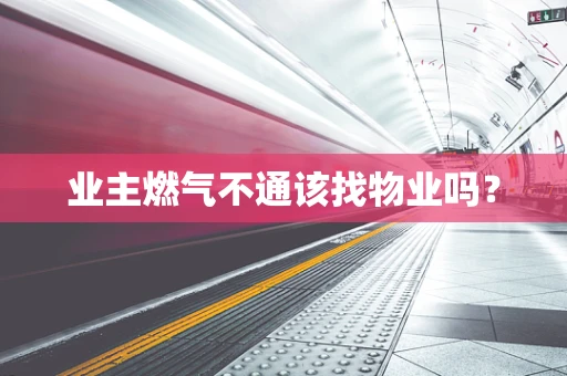 业主燃气不通该找物业吗？