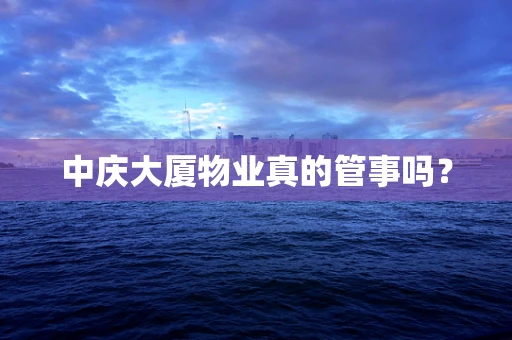 中庆大厦物业真的管事吗？