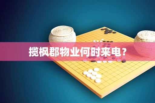 揽枫郡物业何时来电？