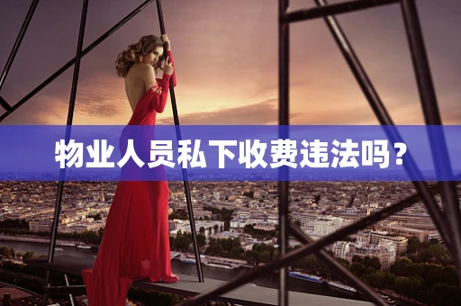 物业人员私下收费违法吗？