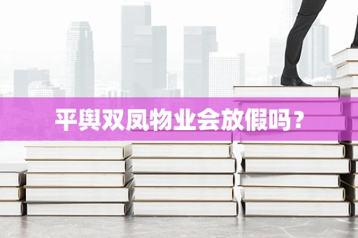 平舆双凤物业会放假吗？