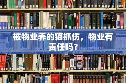 被物业养的猫抓伤，物业有责任吗？