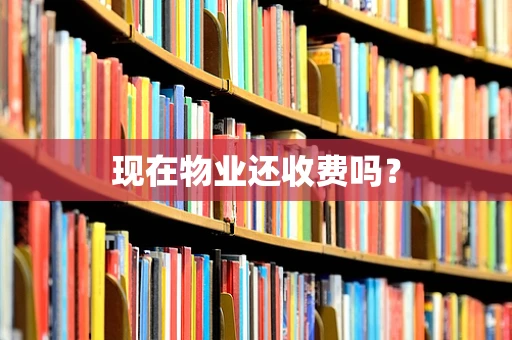 现在物业还收费吗？