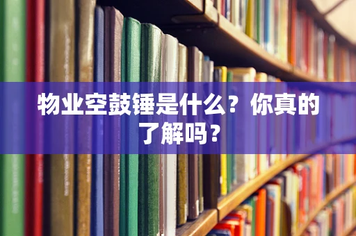 物业空鼓锤是什么？你真的了解吗？