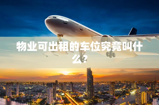 物业可出租的车位究竟叫什么？